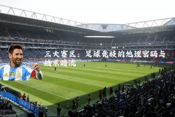 三大赛区:足球竞技的地理密码与战术暗流