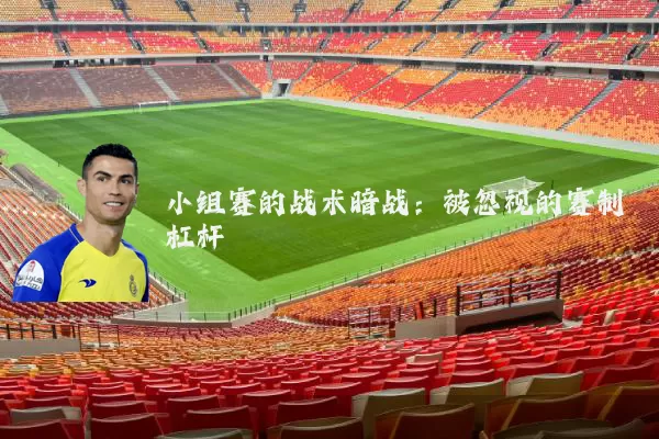 小组赛的战术暗战:被忽视的赛制杠杆