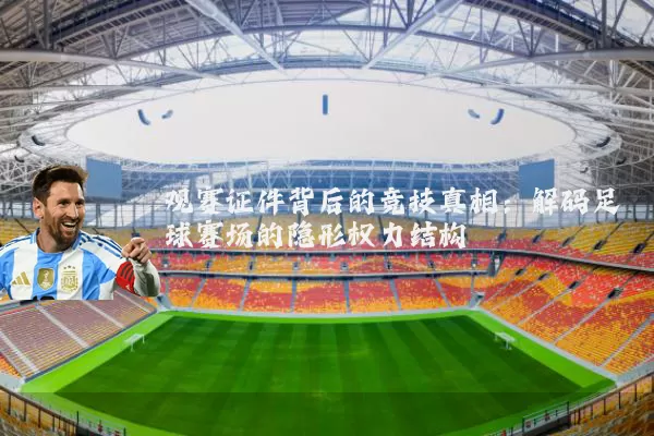 观赛证件背后的竞技真相:解码足球赛场的隐形权力结构