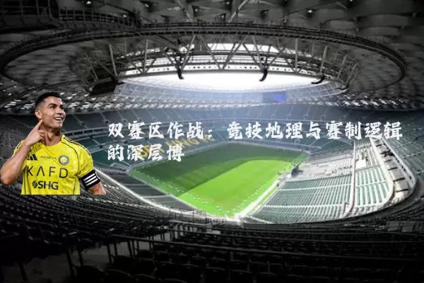 双赛区作战:竞技地理与赛制逻辑的深层博弈