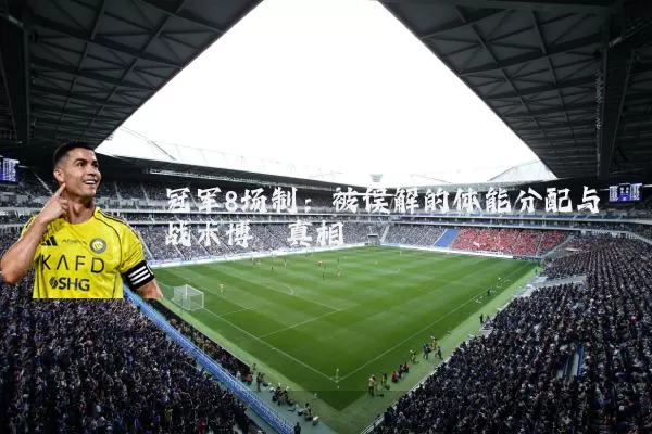冠军8场制:被误解的体能分配与战术博弈真相