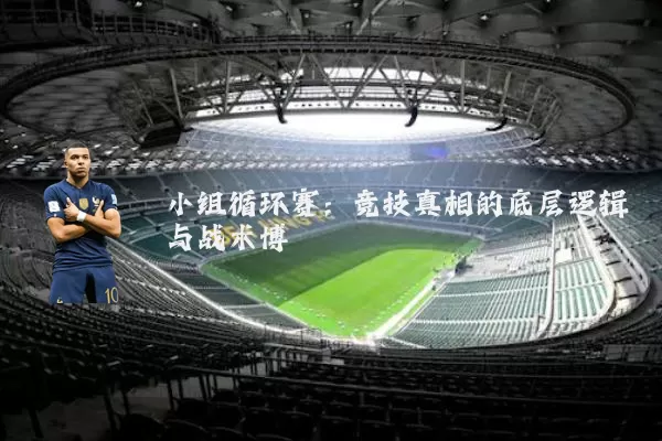 小组循环赛:竞技真相的底层逻辑与战术博弈