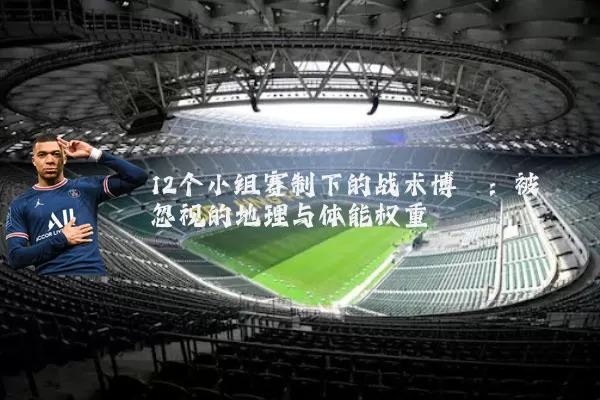 12个小组赛制下的战术博弈:被忽视的地理与体能权重
