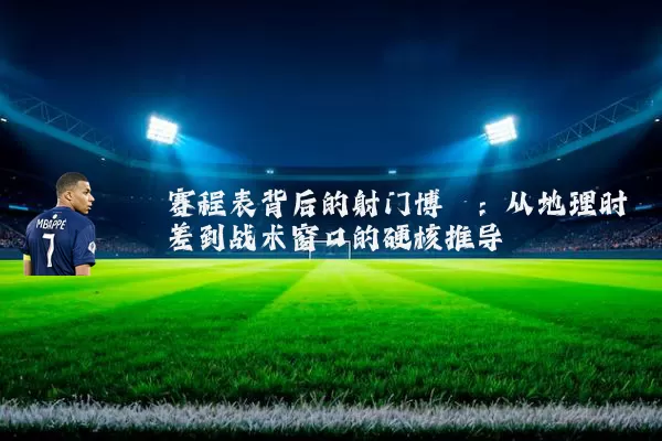 赛程表背后的射门博弈:从地理时差到战术窗口的硬核推导