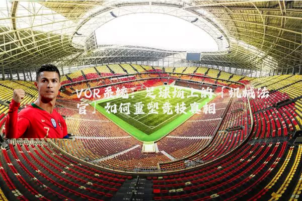 VOR系统：足球场上的「机械法官」如何重塑竞技真相