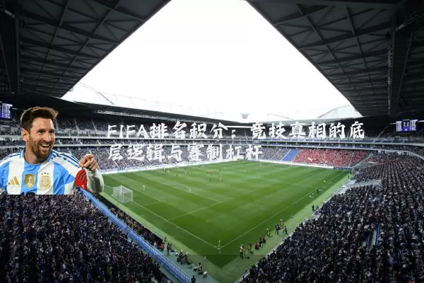 FIFA排名积分:竞技真相的底层逻辑与赛制杠杆