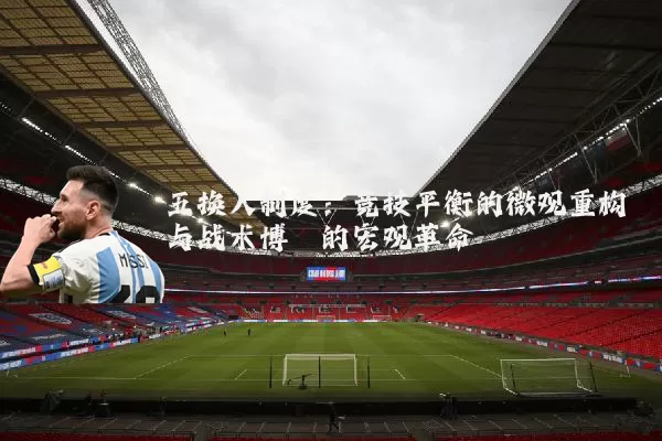 五换人制度:竞技平衡的微观重构与战术博弈的宏观革命